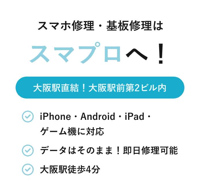 スマホ修理・基板修理はスマプロへ！大阪駅直結！大阪駅前第2ビル内。iPhone・Android・iPad・Switchも対応、データそのままで即日修理可能。大阪駅徒歩4分